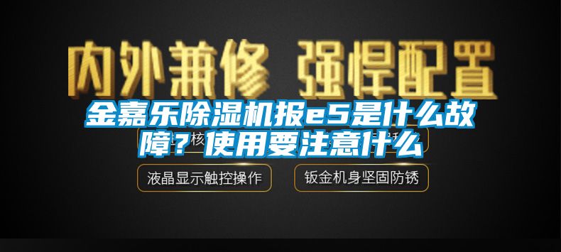 金嘉樂除濕機(jī)報e5是什么故障？使用要注意什么