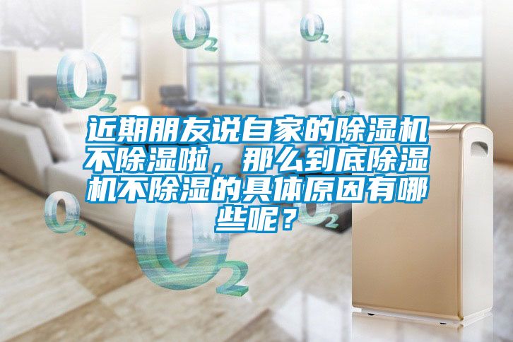 近期朋友說自家的除濕機不除濕啦，那么到底除濕機不除濕的具體原因有哪些呢？