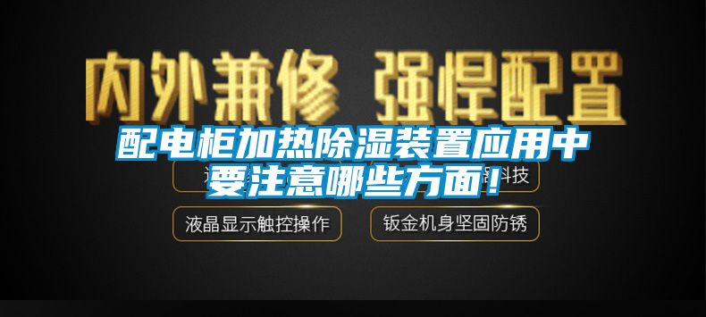 配電柜加熱除濕裝置應(yīng)用中要注意哪些方面！