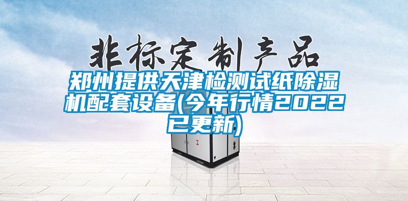 鄭州提供天津檢測試紙除濕機配套設(shè)備(今年行情2022已更新)