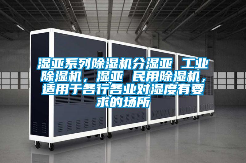 濕亞系列除濕機分濕亞 工業(yè)除濕機，濕亞 民用除濕機，適用于各行各業(yè)對濕度有要求的場所