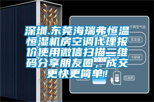 深圳.東莞海瑞弗恒溫恒濕機房空調(diào)代理報價使用微信掃描二維碼分享朋友圈，成交更快更簡單！