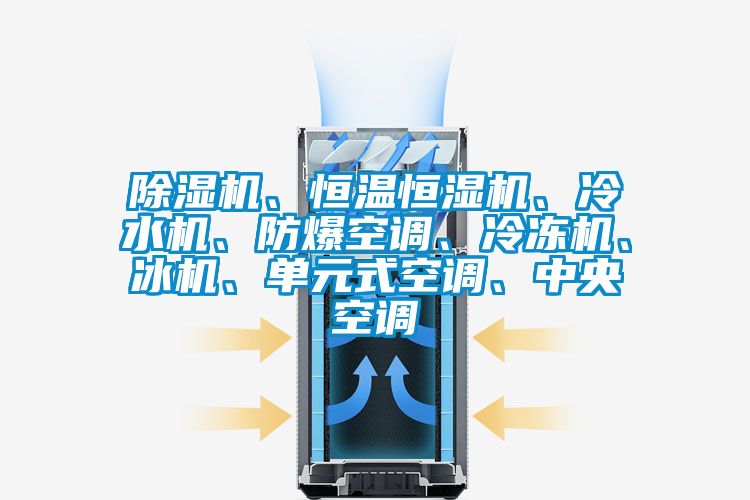 除濕機、恒溫恒濕機、冷水機、防爆空調(diào)、冷凍機、冰機、單元式空調(diào)、中央空調(diào)