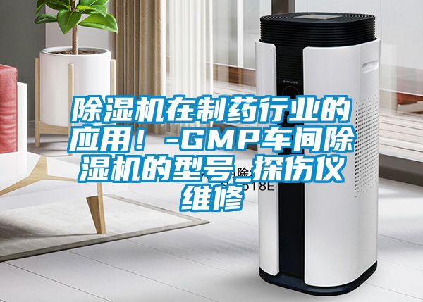 除濕機(jī)在制藥行業(yè)的應(yīng)用！-GMP車間除濕機(jī)的型號_探傷儀維修