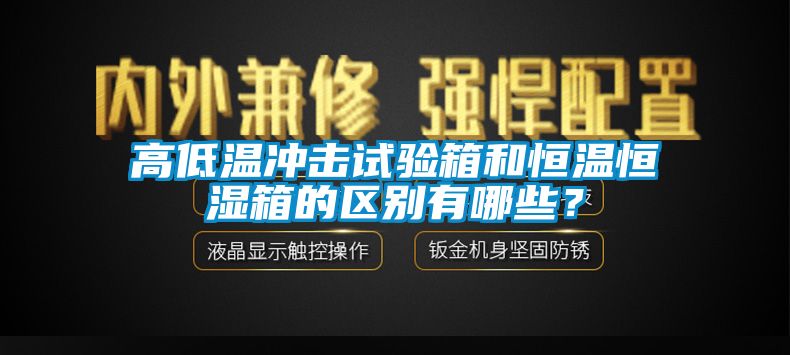 高低溫沖擊試驗(yàn)箱和恒溫恒濕箱的區(qū)別有哪些？